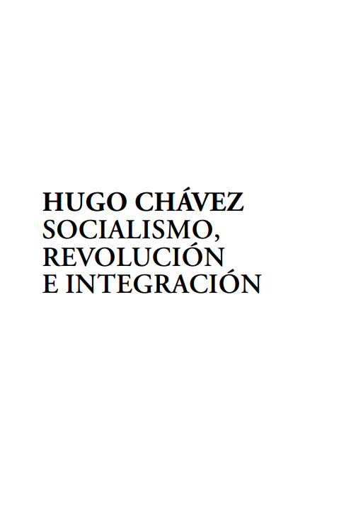 HUGO CHÁVEZ SOCIALISMO, REVOLUCIÓN E INTEGRACIÓN